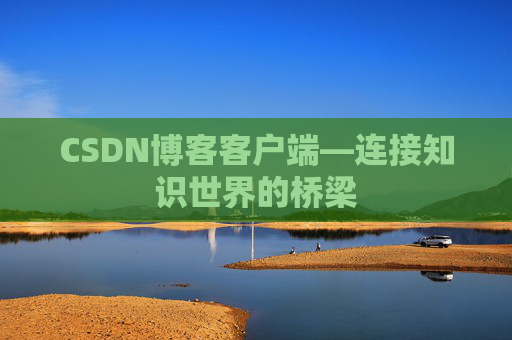 CSDN博客客户端—连接知识世界的桥梁